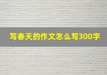 写春天的作文怎么写300字