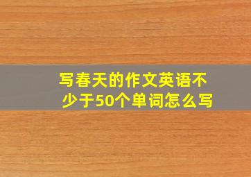 写春天的作文英语不少于50个单词怎么写