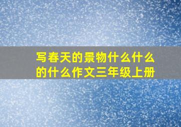 写春天的景物什么什么的什么作文三年级上册