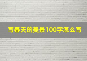 写春天的美景100字怎么写