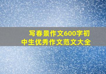 写春景作文600字初中生优秀作文范文大全