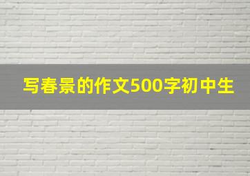 写春景的作文500字初中生