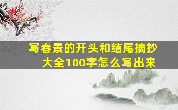 写春景的开头和结尾摘抄大全100字怎么写出来