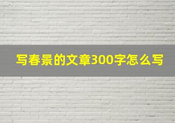 写春景的文章300字怎么写