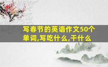 写春节的英语作文50个单词,写吃什么,干什么