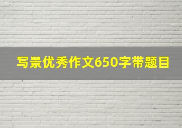 写景优秀作文650字带题目