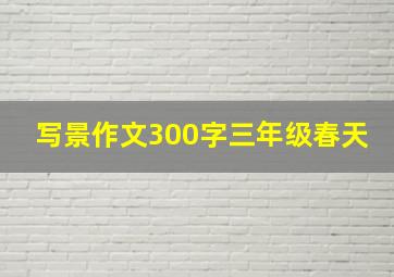 写景作文300字三年级春天