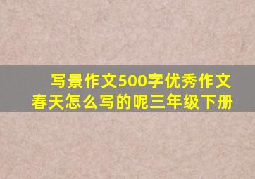 写景作文500字优秀作文春天怎么写的呢三年级下册