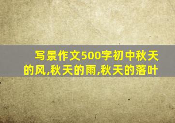 写景作文500字初中秋天的风,秋天的雨,秋天的落叶