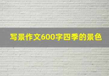 写景作文600字四季的景色