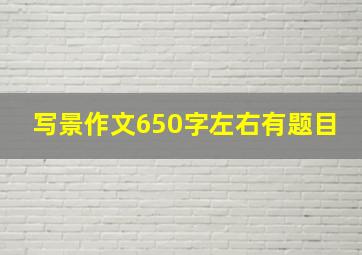 写景作文650字左右有题目