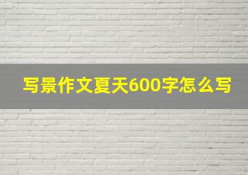 写景作文夏天600字怎么写