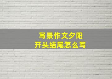 写景作文夕阳开头结尾怎么写