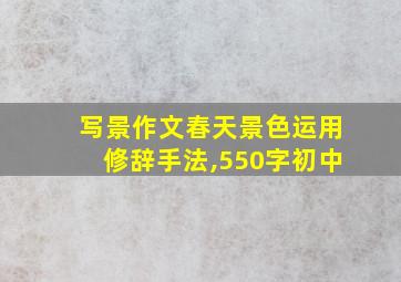 写景作文春天景色运用修辞手法,550字初中