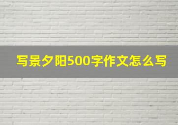 写景夕阳500字作文怎么写