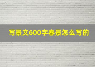 写景文600字春景怎么写的