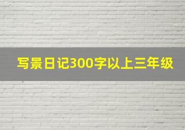 写景日记300字以上三年级