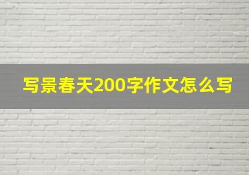 写景春天200字作文怎么写