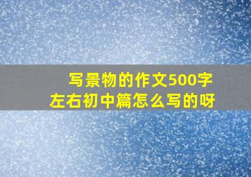 写景物的作文500字左右初中篇怎么写的呀