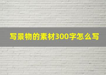 写景物的素材300字怎么写