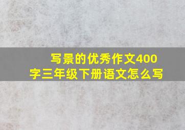 写景的优秀作文400字三年级下册语文怎么写