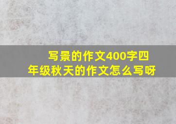 写景的作文400字四年级秋天的作文怎么写呀