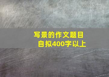 写景的作文题目自拟400字以上