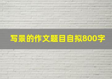 写景的作文题目自拟800字