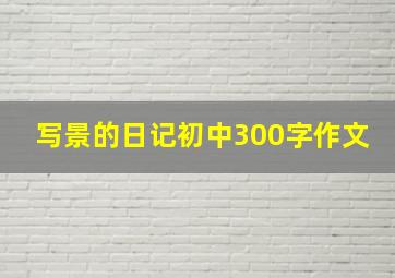 写景的日记初中300字作文