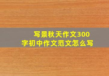 写景秋天作文300字初中作文范文怎么写