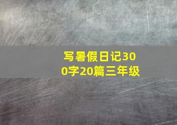 写暑假日记300字20篇三年级