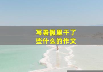 写暑假里干了些什么的作文