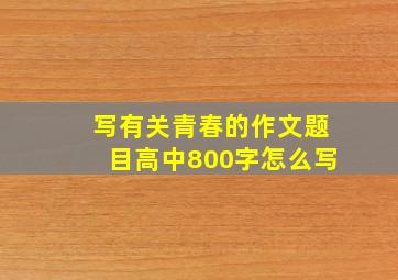 写有关青春的作文题目高中800字怎么写