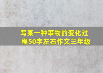 写某一种事物的变化过程50字左右作文三年级