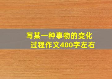 写某一种事物的变化过程作文400字左右