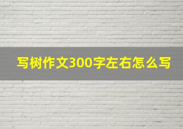 写树作文300字左右怎么写