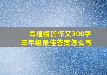 写植物的作文300字三年级最佳答案怎么写