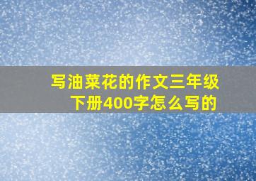 写油菜花的作文三年级下册400字怎么写的