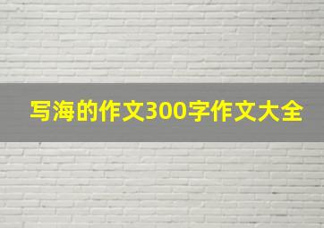 写海的作文300字作文大全