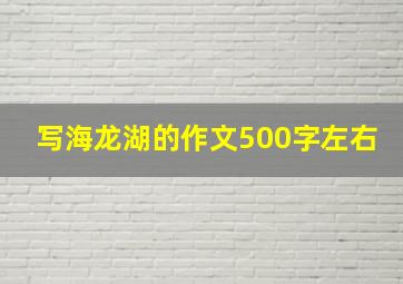 写海龙湖的作文500字左右