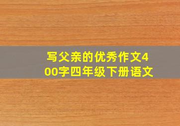 写父亲的优秀作文400字四年级下册语文