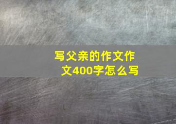 写父亲的作文作文400字怎么写