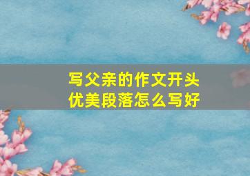 写父亲的作文开头优美段落怎么写好