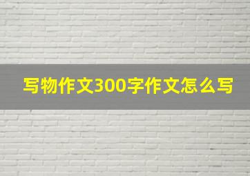 写物作文300字作文怎么写