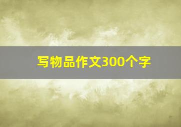 写物品作文300个字