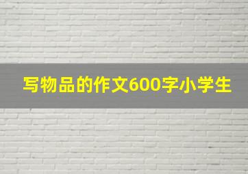 写物品的作文600字小学生