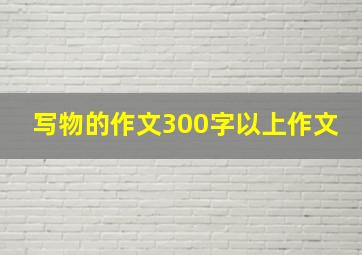 写物的作文300字以上作文