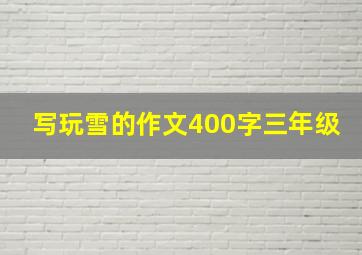 写玩雪的作文400字三年级