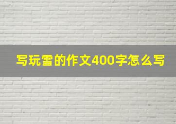 写玩雪的作文400字怎么写