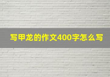 写甲龙的作文400字怎么写